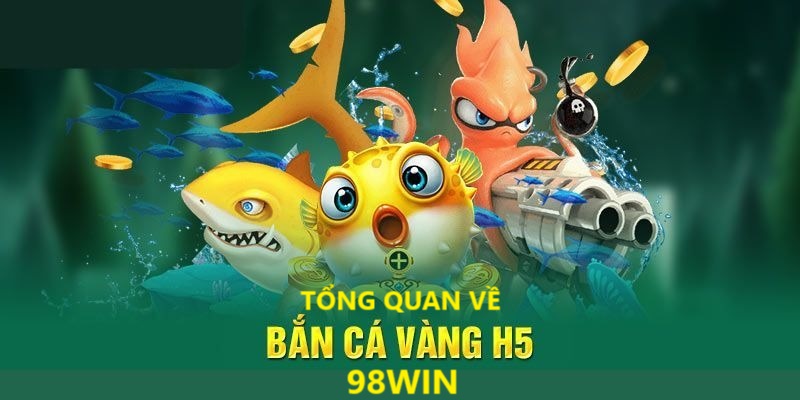 Giới thiệu tổng quan về bắn cá vàng H5 98WIN.