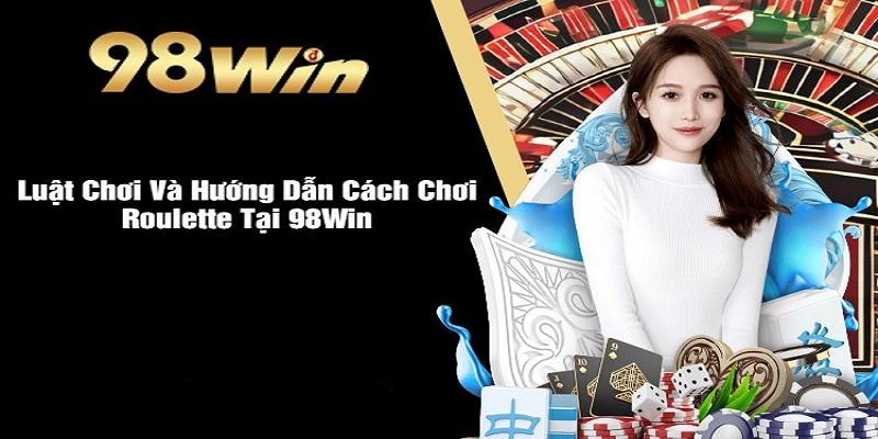 Luật chơi 98WIN Roulette cơ bản người chơi cần nắm bắt