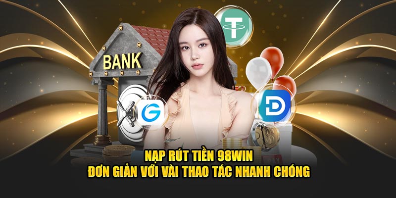 Nạp rút tiền 98Win đơn giản với vài thao tác nhanh chóng