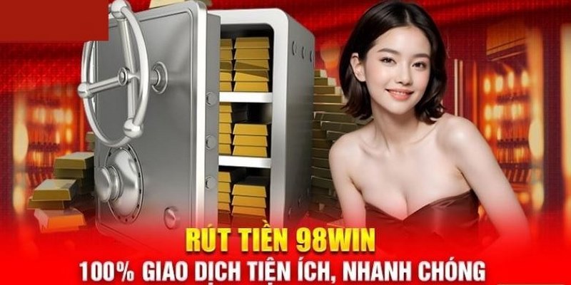 Rút Tiền 98WIN- Quy Trình Các Bước Chi Tiết Cho Người Mới