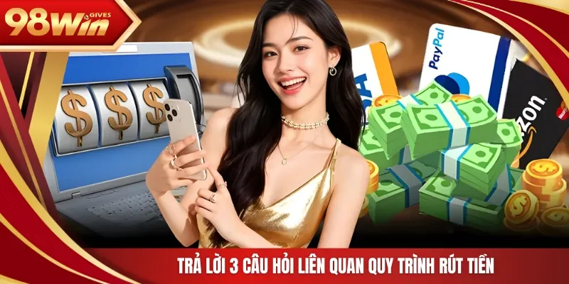 Trả lời 3 câu hỏi liên quan quy trình rút tiền