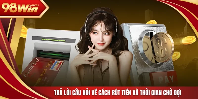 Trả lời câu hỏi về cách rút tiền và thời gian chờ đợi