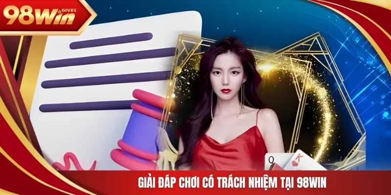 Giải đáp chơi có trách nhiệm tại 98Win