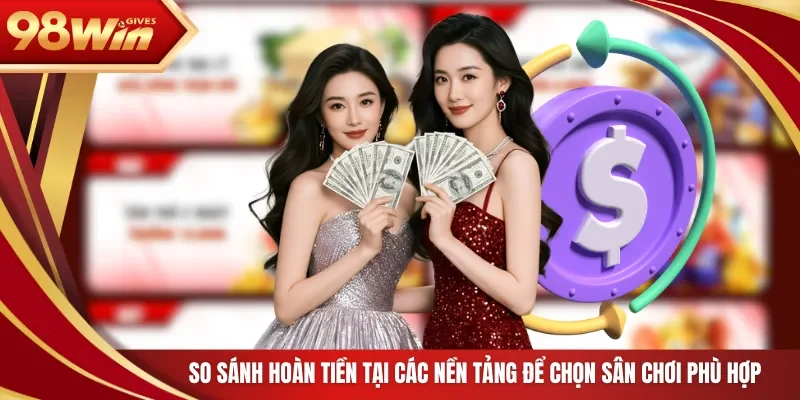So sánh hoàn tiền tại các nền tảng để chọn sân chơi phù hợp